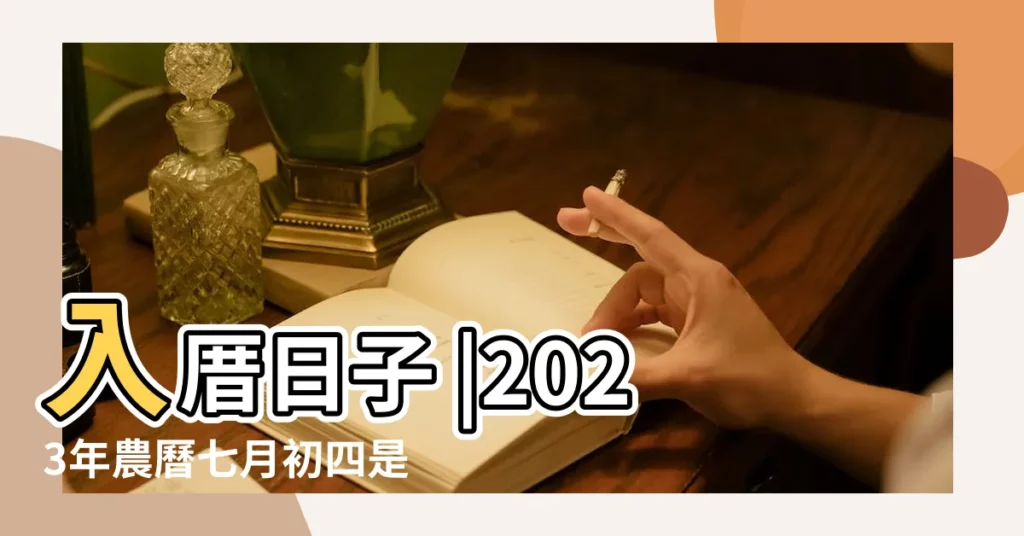 入厝日子 |2023年農曆七月初四是吉日嗎 |農民曆入宅吉日吉時 |【農曆七月初四入屋吉時】