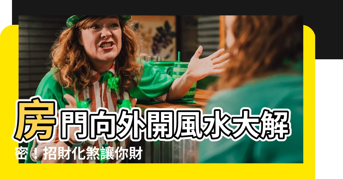 【房門向外開風水】房門向外開風水大解密！招財化煞讓你財運亨通