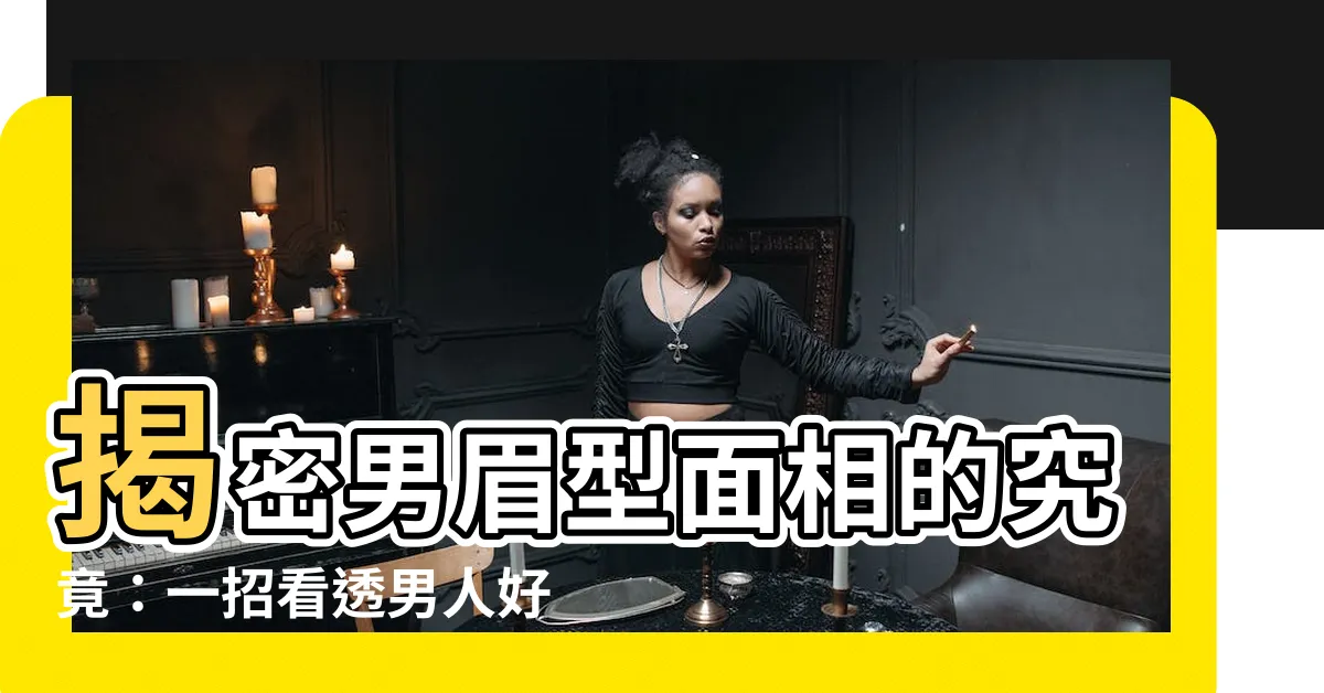 【男眉型面相】揭密男眉型面相的究竟：一招看透男人好壞運勢！