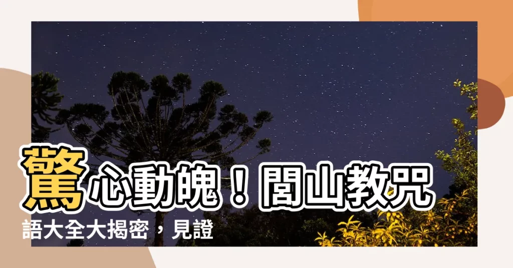 【閭山教咒語大全】驚心動魄！閭山教咒語大全大揭密，見證神秘法術的真實力量