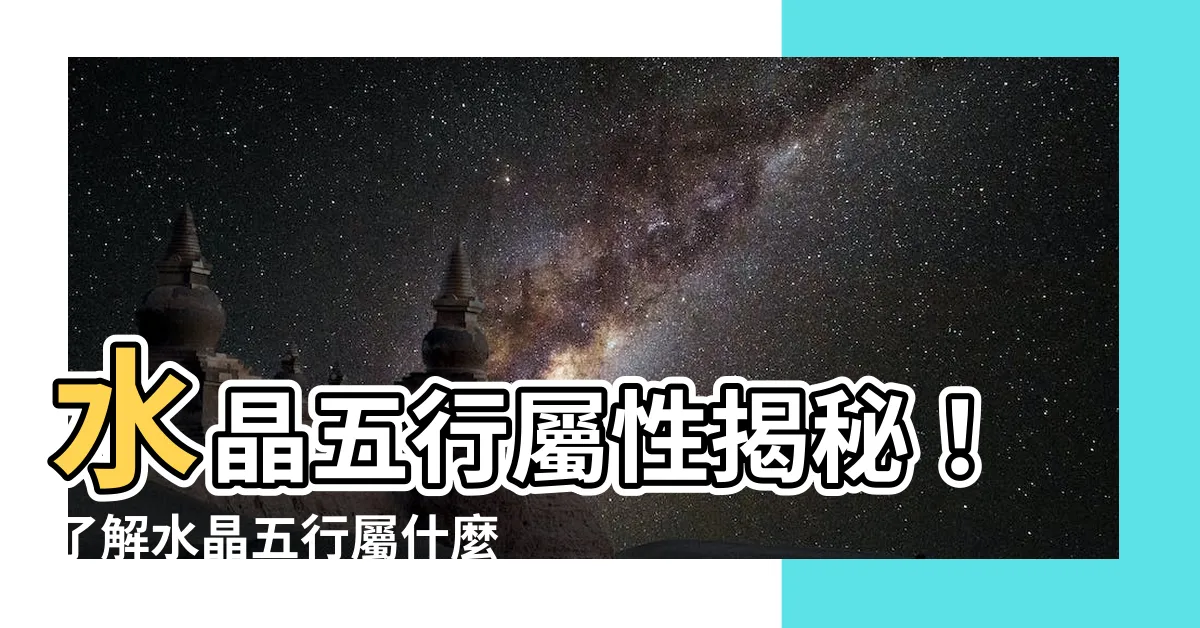 【水晶五行屬什麼】水晶五行屬性揭秘！瞭解水晶五行屬什麼最重要？