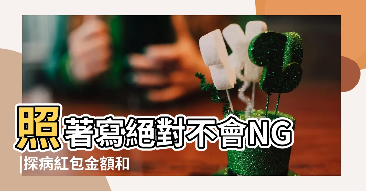 【探病紅包署名】照著寫絕對不會NG |探病紅包金額和探病紅包賀詞推薦 |看望病人的探病紅包怎麼寫 |