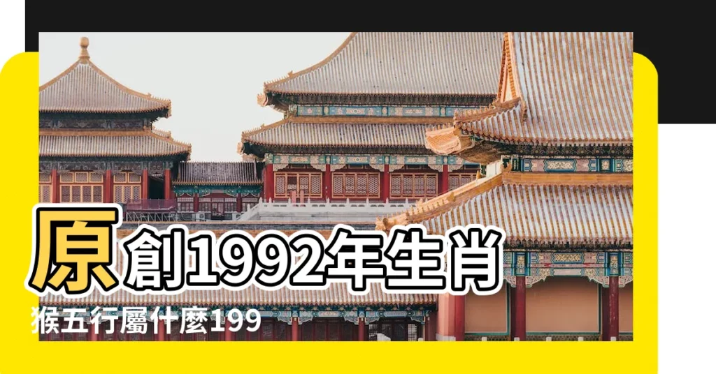 原創1992年生肖猴五行屬什麼1992年屬猴是什麼命 |1992年屬猴是什麼命和什麼生肖最配 |1992年屬猴是什麼五行是水還是金 |【92屬猴是什麼命五行】