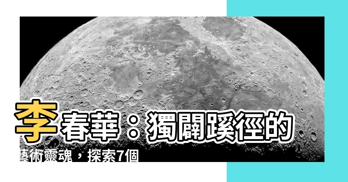 【李春華】李春華：獨闢蹊徑的藝術靈魂，探索7個精彩故事