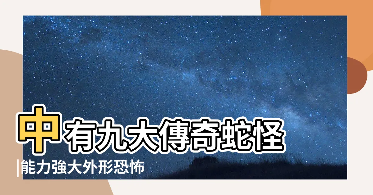 【山海經 蛇】中有九大傳奇蛇怪 |能力強大外形恐怖 |