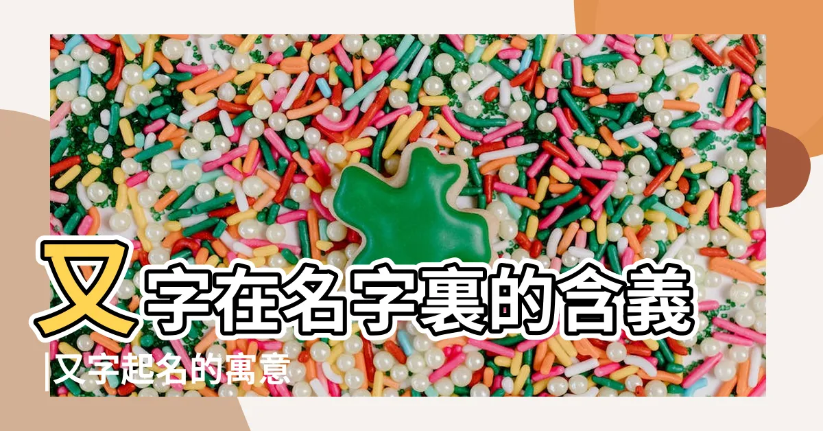 【又名字意思】又字在名字裏的含義 |又字起名的寓意 |又字取名寓意和含義 |