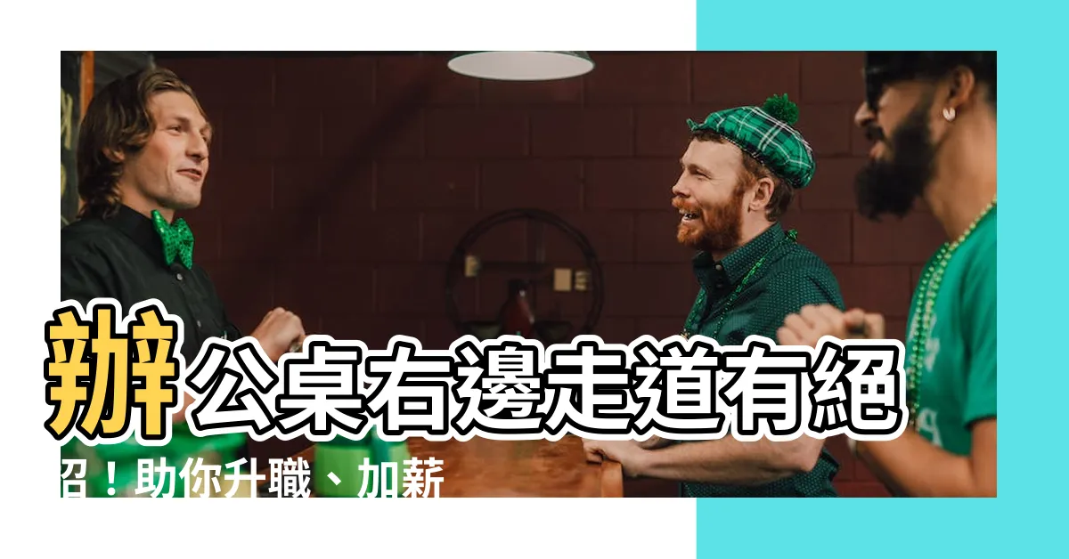 【辦公桌右邊走道】辦公桌右邊走道有絕招！助你升職、加薪、防小人