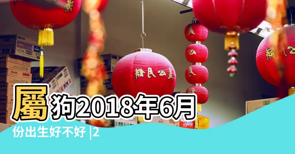 屬狗2018年6月份出生好不好 |2018年屬狗的幾月出生最好 |2018年屬狗的人幾月出生最好 |【2018年6月3日屬狗的運氣好嗎】
