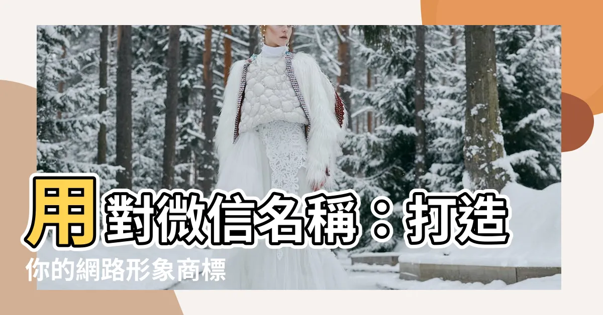 【微信名稱】用對微信名稱：打造你的網路形象商標