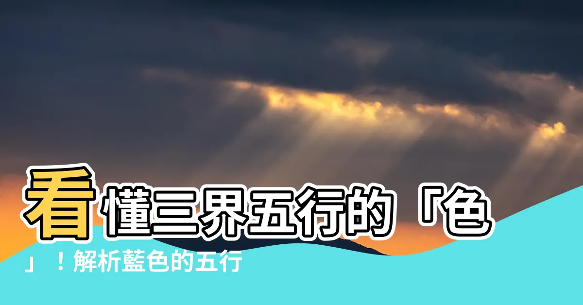【藍色五行屬什麼】看懂三界五行的「色」！解析藍色的五行屬性，讓好運來敲門