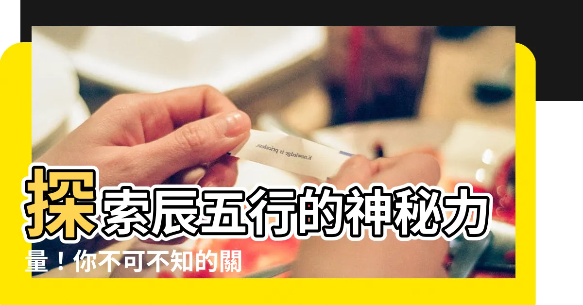 【辰五行】探索辰五行的神秘力量！你不可不知的關鍵