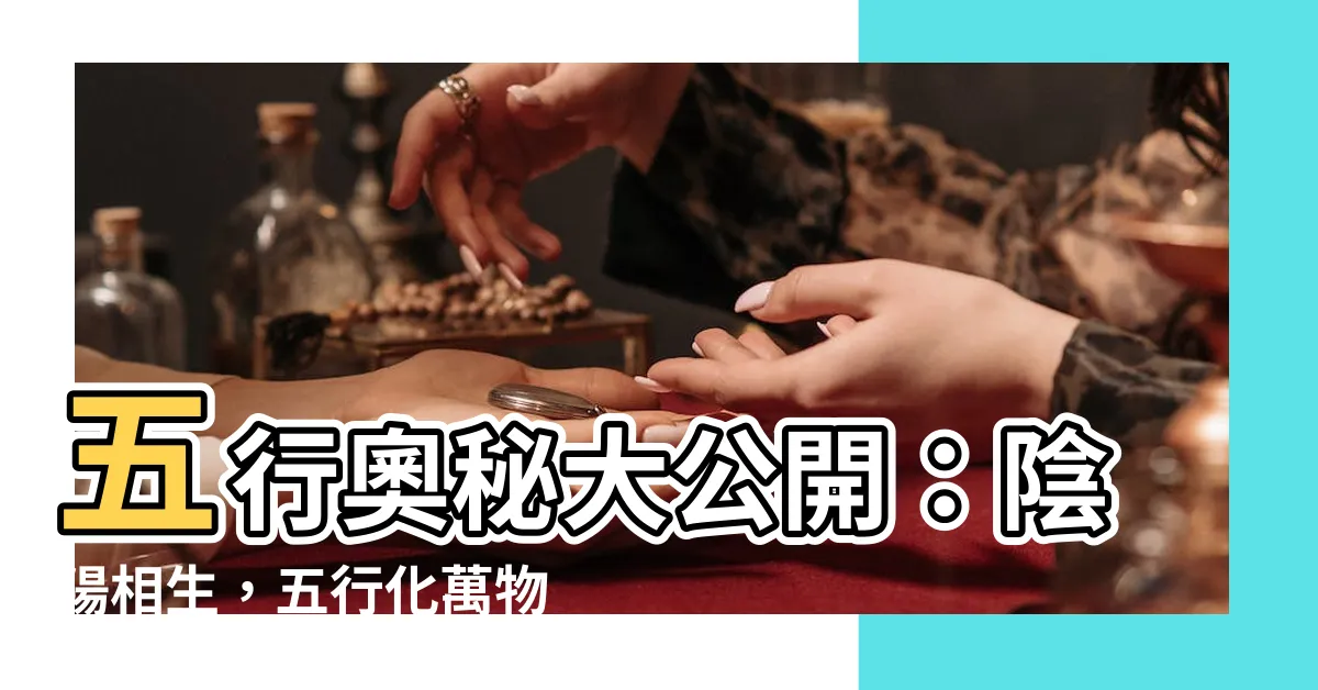【五行象】五行奧秘大公開：陰陽相生，五行化萬物