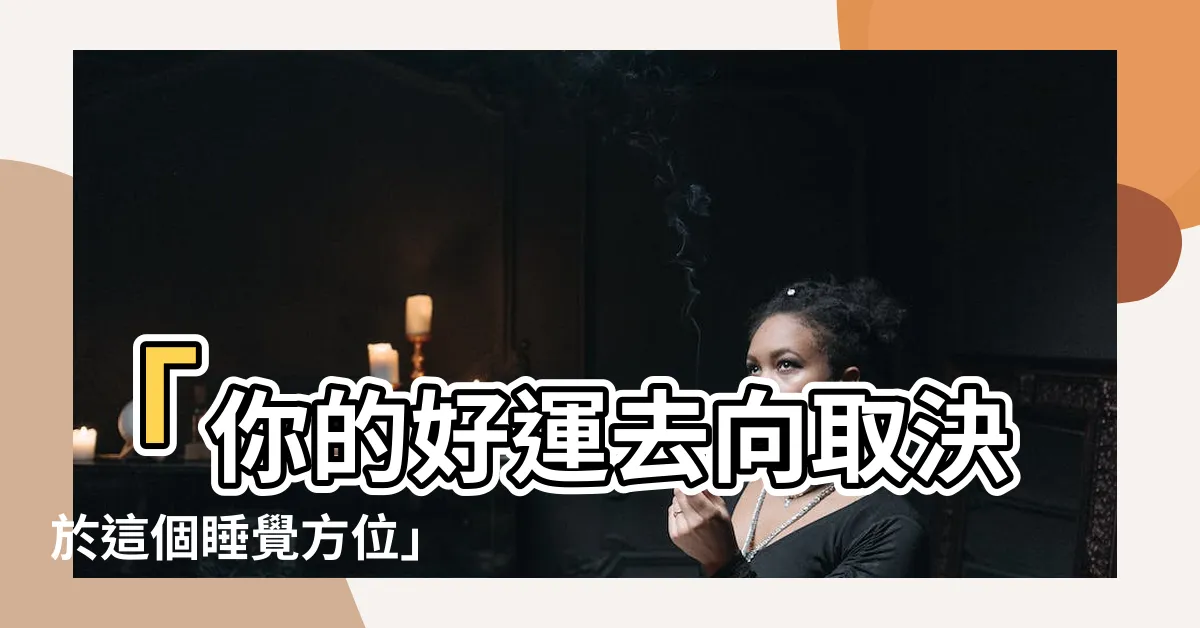 【睡覺方位】「你的好運去向取決於這個睡覺方位」