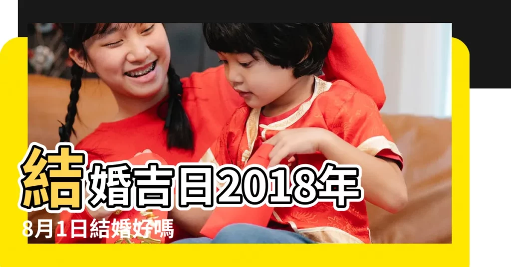 結婚吉日2018年8月1日結婚好嗎 |107年婚嫁吉日完整版 |結婚新人看 |【2018年8月1日適合結婚嗎】