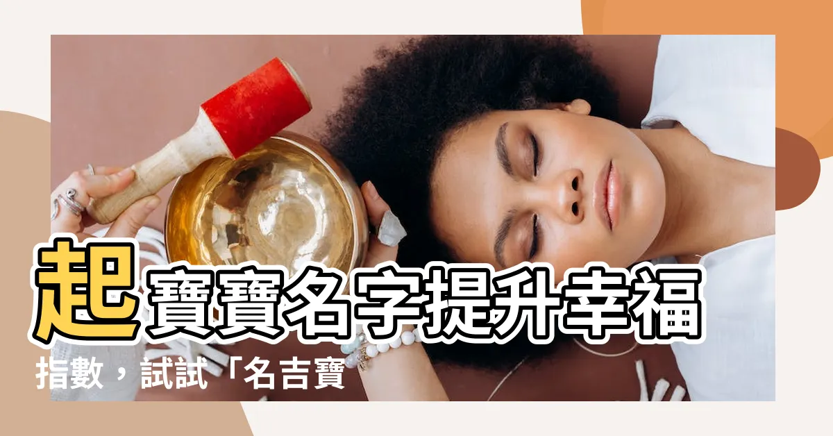 【名吉】起寶寶名字提升幸福指數，試試「名吉寶寶起名」今日推薦！