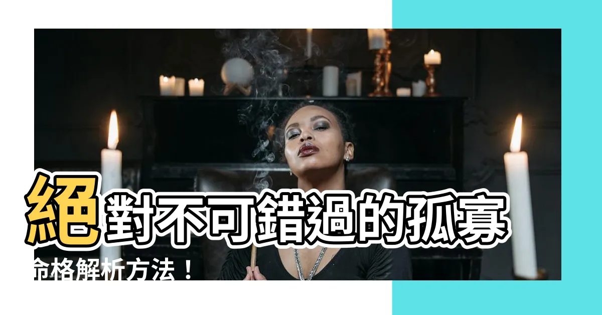 【孤寡命格】絕對不可錯過的孤寡命格解析方法！