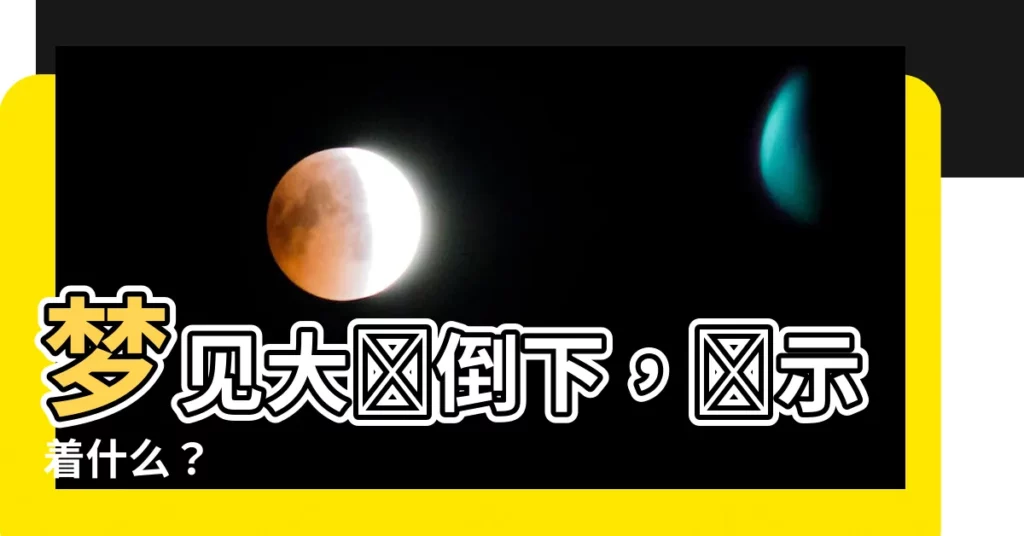 【夢見大樹倒下】夢見大樹倒下，預示着什麼？