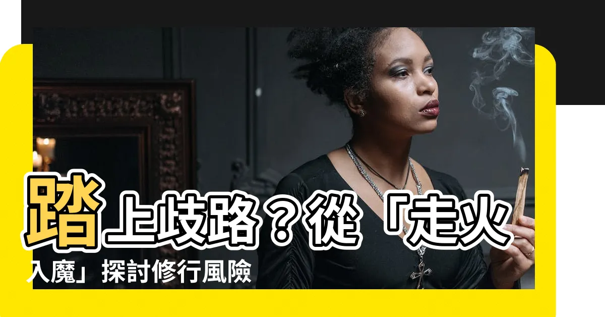 【走火入魔意思】踏上歧路？從「走火入魔」探討修行風險與心性對峙