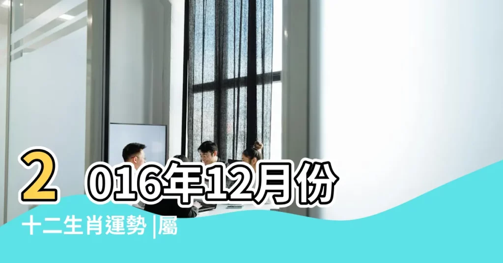 2016年12月份十二生肖運勢 |屬虎者2016年12月整體運勢 |2016年12生肖12月運程解析 |【2016年12月份運程】