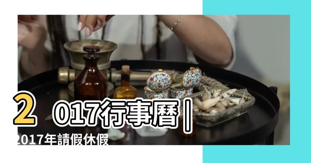 2017行事曆 |2017年請假休假攻略 |2017年 |【2017年過年放假時間表】