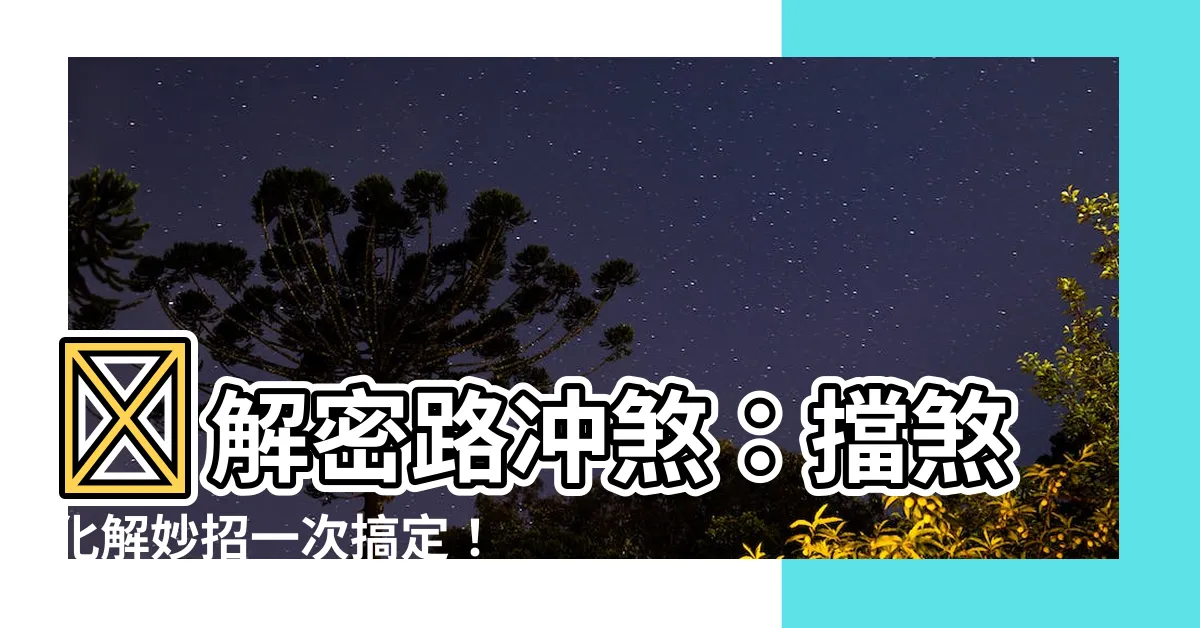 【路衝煞】​解密路衝煞：擋煞化解妙招一次搞定！