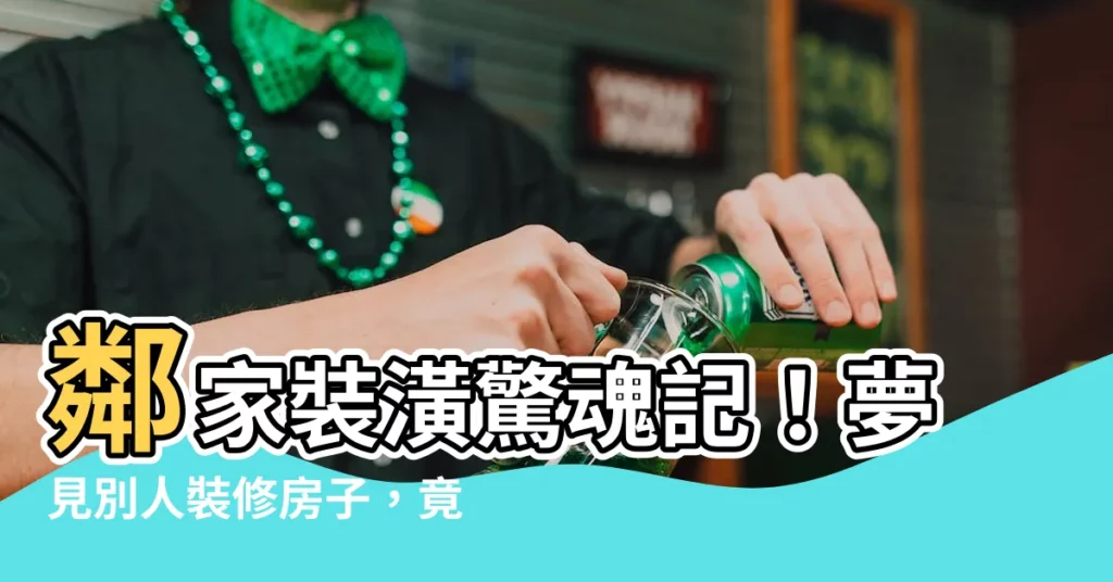 【夢見別人裝修房子】鄰家裝潢驚魂記！夢見別人裝修房子，竟透露著不祥徵兆？