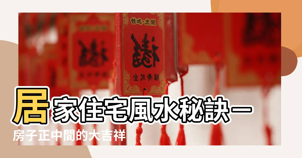 【房子正中間風水】居家住宅風水秘訣－房子正中間的大吉祥！