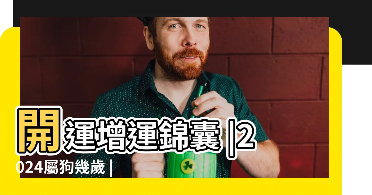 【2024狗年運程】開運增運錦囊 |2024屬狗幾歲 |2024龍年生肖運程 |