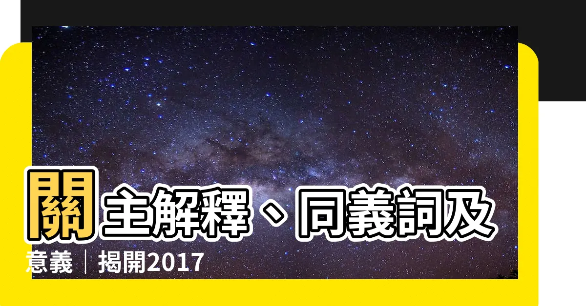 【關主 意思】關主解釋、同義詞及意義｜揭開2017最熱門關鍵詞之謎