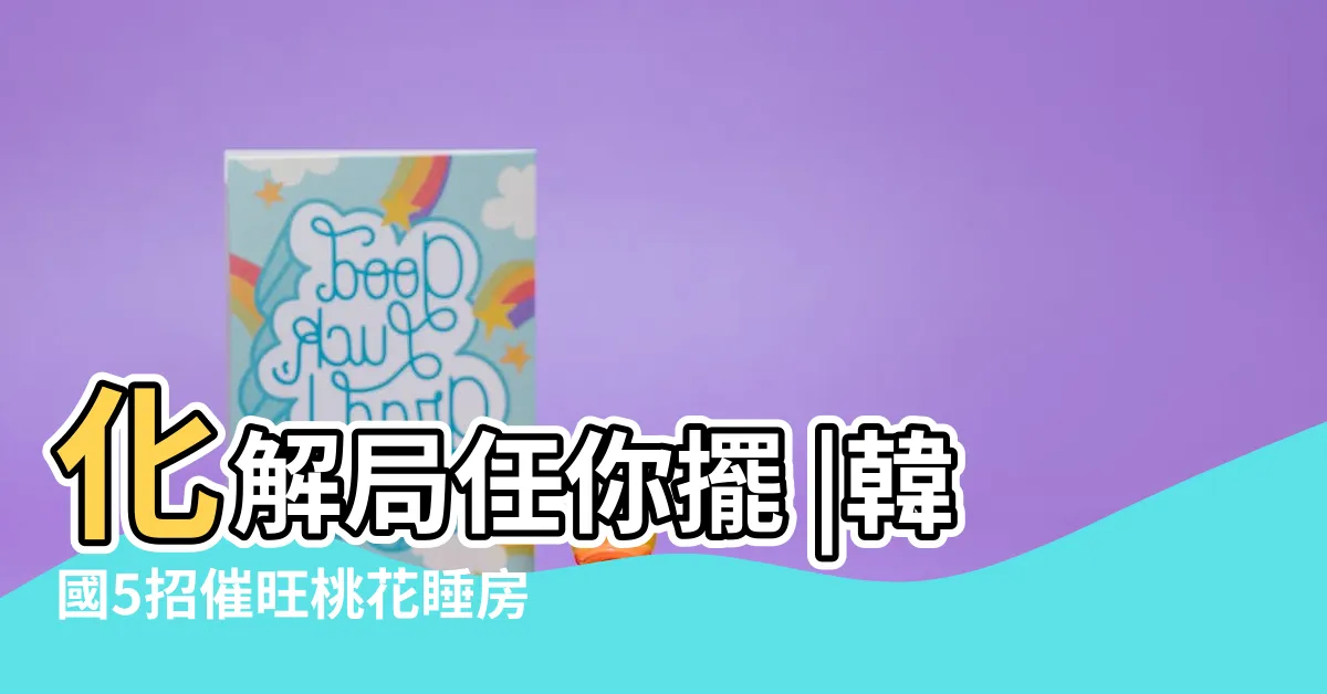 【桃花房】化解局任你擺 |韓國5招催旺桃花睡房佈陣牀邊放一樣物件戀愛運急升 |桃花屋催旺 |