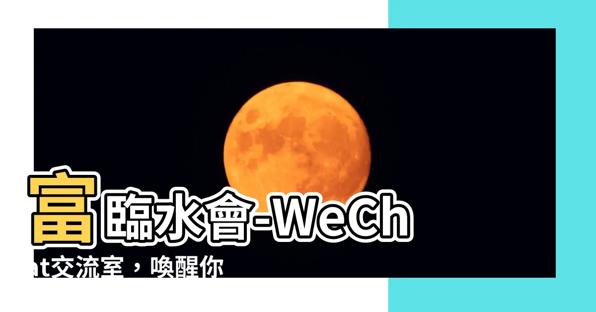 【富臨水會wechat】富臨水會-WeChat交流室，喚醒你生活中的水源奧秘！