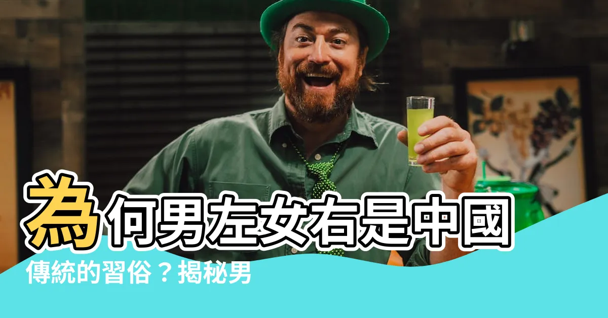 【男左女右的原因】為何男左女右是中國傳統的習俗？揭秘男左女右的原因！