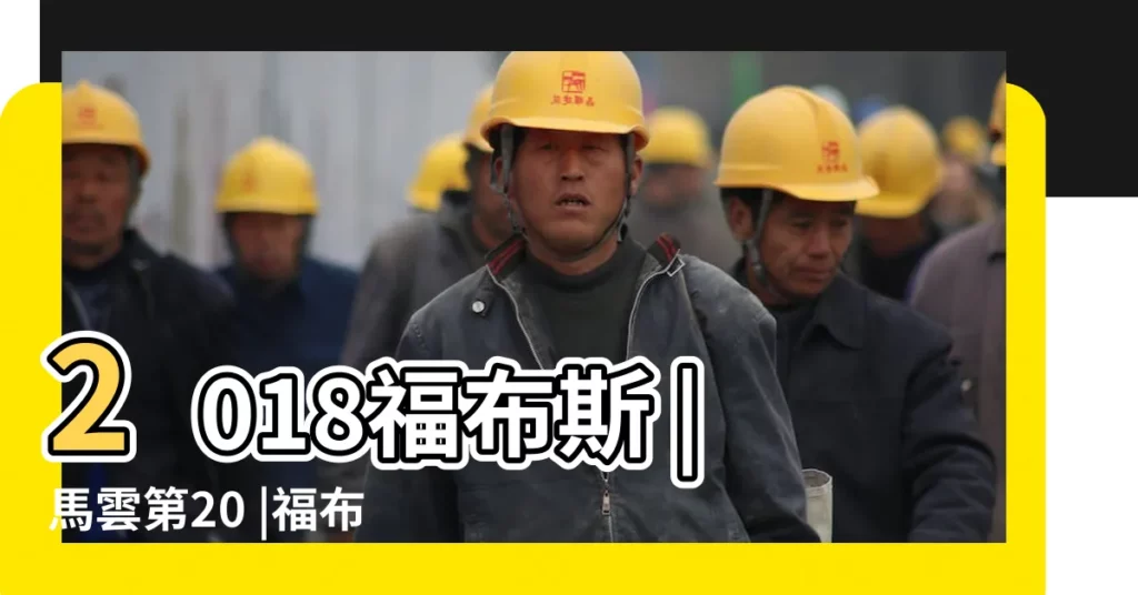 2018福布斯 |馬雲第20 |福布斯2018年全球億萬富豪榜 |【2018年首富排行榜1月22】