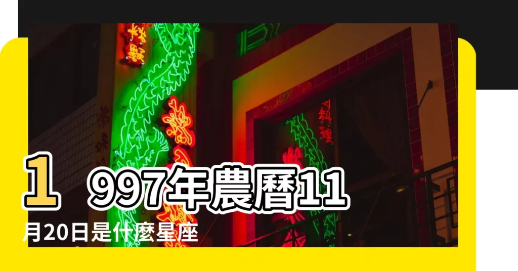 1997年農曆11月20日是什麼星座 |農曆1997年11月20號出生的人是什麼星座 |1997年11月20日出生的人的性格命運 |【1997年11月20日星座】