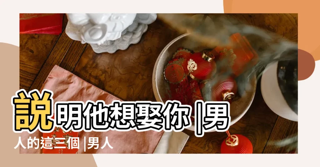 説明他想娶你 |男人的這三個 |男人這3件事 |【男人大事會和你商量】