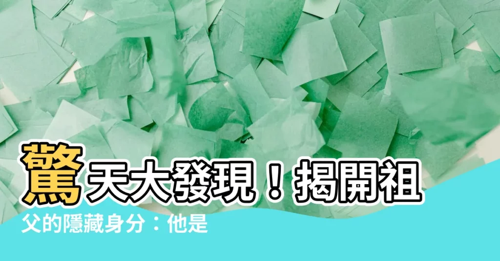 【祖父是誰】驚天大發現！揭開祖父的隱藏身分：他是那位時代的關鍵人物！