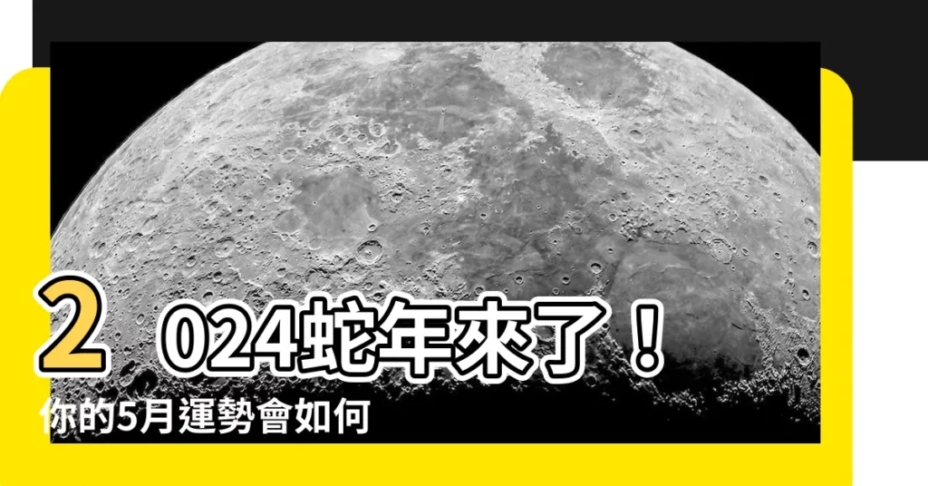【2024 什麼年】2024蛇年來了！你的5月運勢會如何？