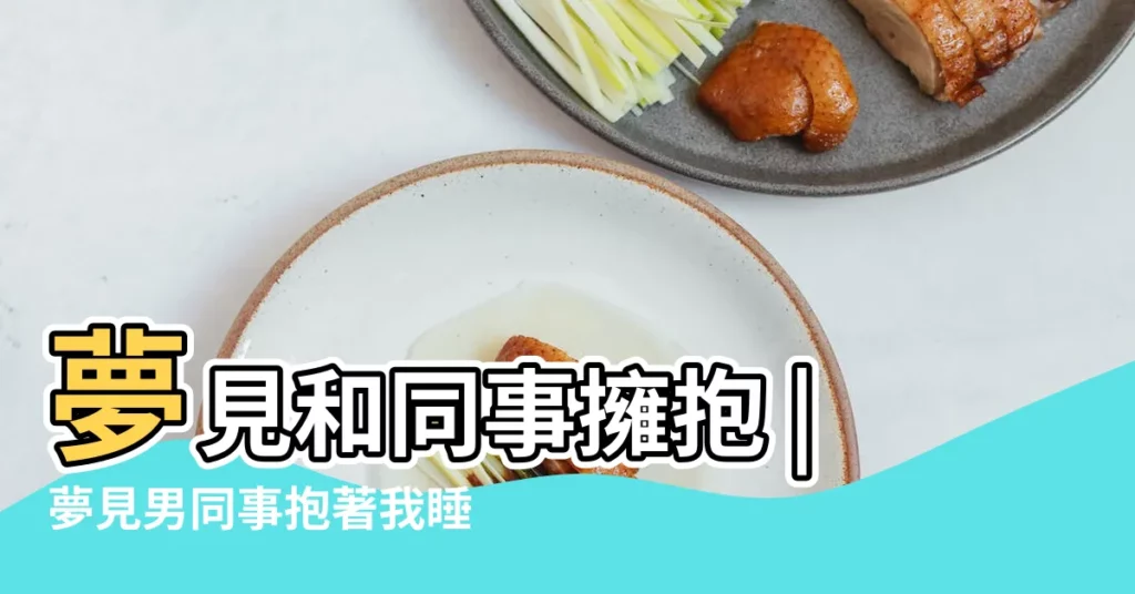 夢見和同事擁抱 |夢見男同事抱著我睡覺 |夢見和同事擁抱 |【夢到和男同事抱在一起】