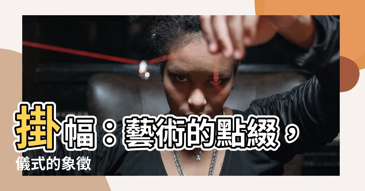 【掛幅】掛幅：藝術的點綴，儀式的象徵