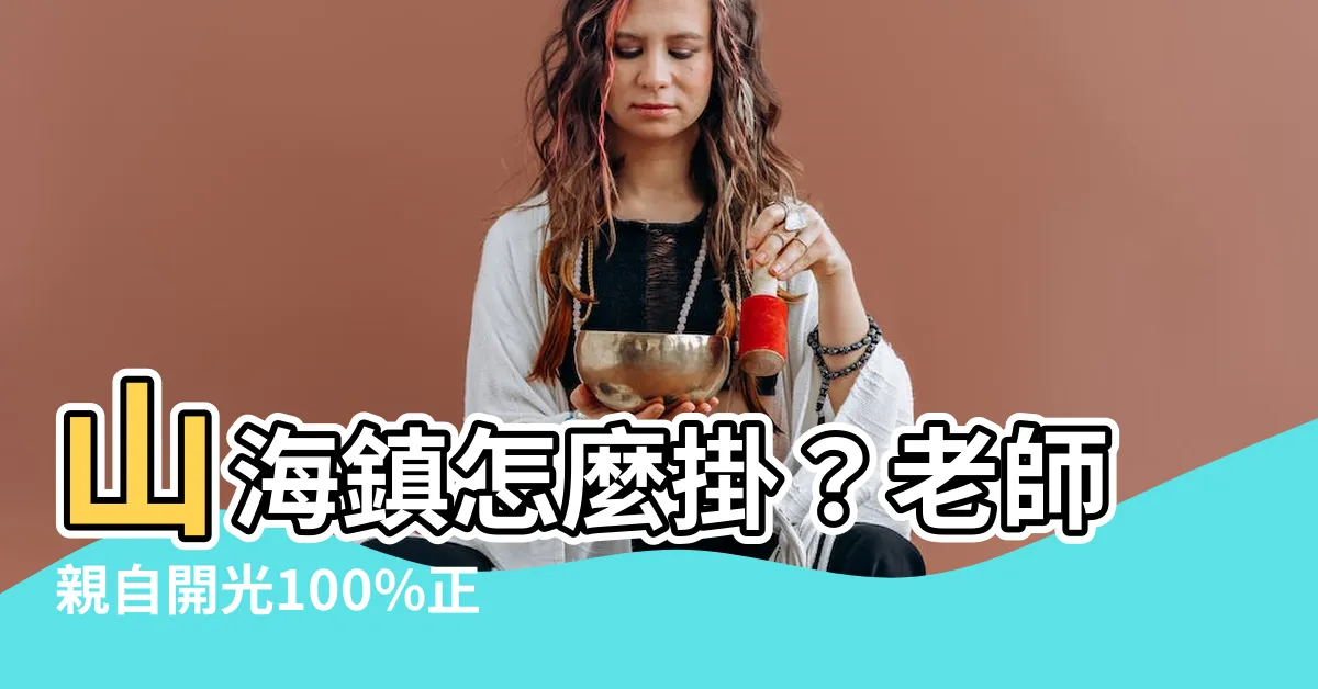 【山海鎮怎麼掛】山海鎮怎麼掛？老師親自開光100%正版，掛對讓你安居樂業！