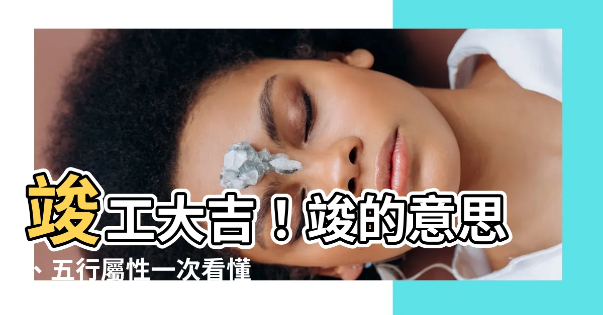 【竣 意思】竣工大吉！竣的意思、五行屬性一次看懂！