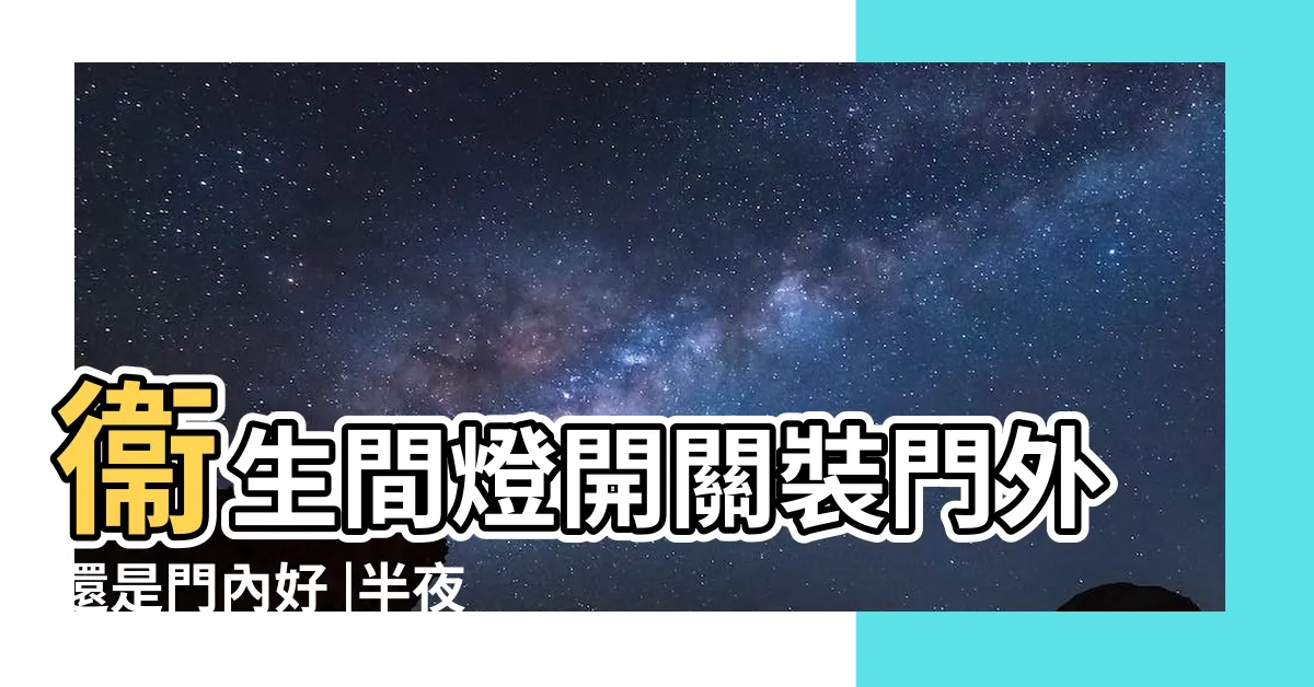 【廁所開關位置】衞生間燈開關裝門外還是門內好 |半夜如廁卻鼻青臉腫 |居家燈具配置要掌握五秘訣 |