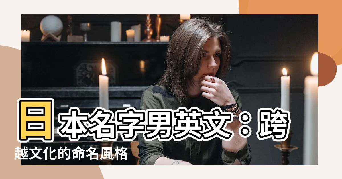 【日本名字男英文】日本名字男英文：跨越文化的命名風格