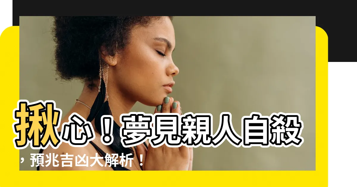 【夢見親人自殺】揪心！夢見親人自殺，預兆吉凶大解析！