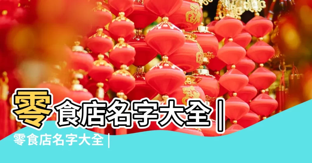 零食店名字大全 |零食店名字大全 |零食店的名字 |【零食店鋪名稱】