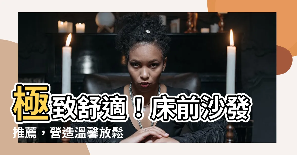 【牀前沙發】極致舒適！牀前沙發推薦，營造温馨放鬆的休憩空間