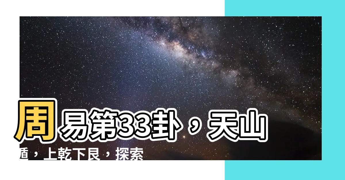 【上乾下艮】周易第33卦，天山遁，上乾下艮，探索天地之奧秘！