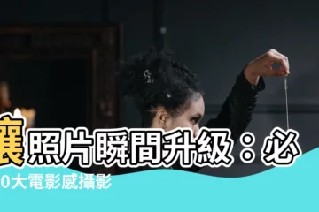 【鏡位】讓照片瞬間升級：必學10大電影感攝影鏡位，打造大師級視角