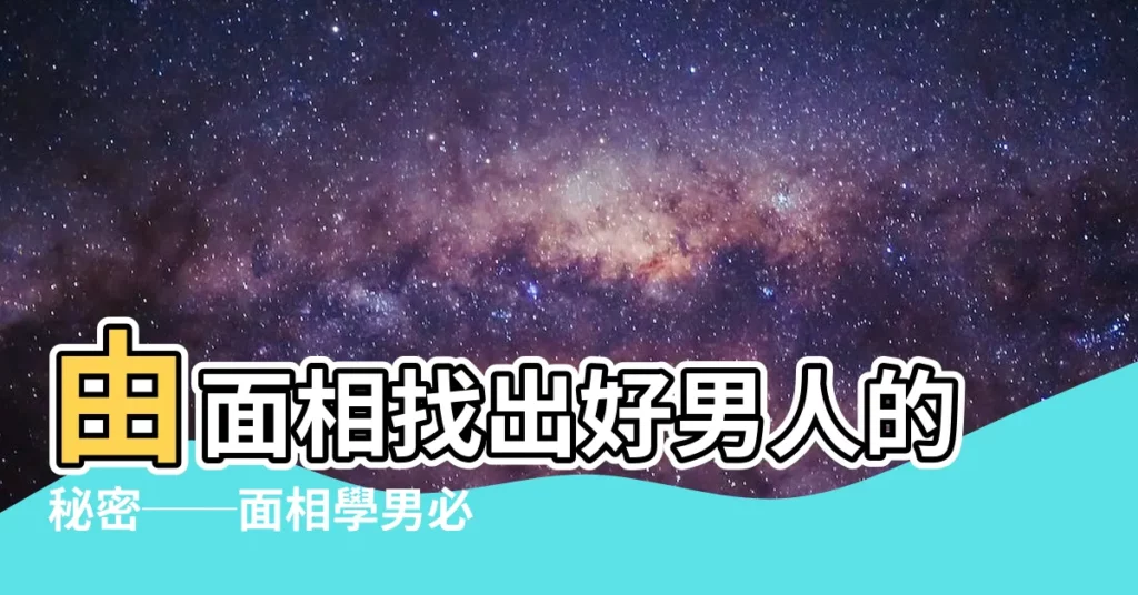 【面相學男】由面相找出好男人的秘密──面相學男必知！
