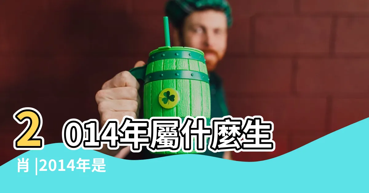 【2014 屬什麼】2014年屬什麼生肖 |2014年是什麼生肖年 |2014年是民國幾年 |